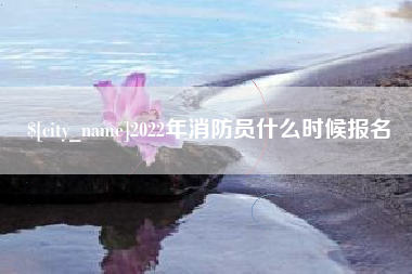 伊犁哈萨克2022年消防员什么时候报名