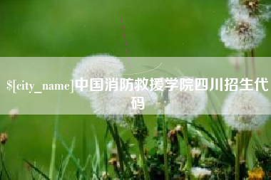 伊犁哈萨克中国消防救援学院四川招生代码