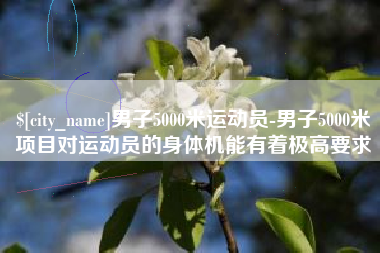 伊犁哈萨克男子5000米运动员-男子5000米项目对运动员的身体机能有着极高要求