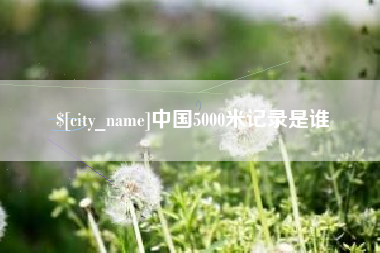 伊犁哈萨克中国5000米记录是谁