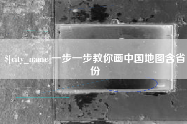 伊犁哈萨克一步一步教你画中国地图含省份