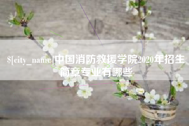 伊犁哈萨克中国消防救援学院2020年招生简章专业有哪些