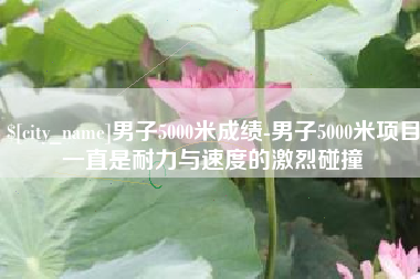 伊犁哈萨克男子5000米成绩-男子5000米项目一直是耐力与速度的激烈碰撞