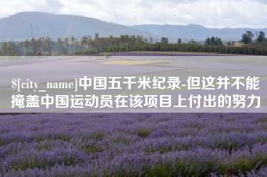 伊犁哈萨克中国五千米纪录-但这并不能掩盖中国运动员在该项目上付出的努力