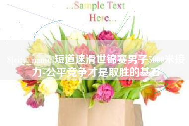 伊犁哈萨克短道速滑世锦赛男子5000米接力-公平竞争才是取胜的基石