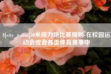 伊犁哈萨克50米接力跑比赛规则-在校园运动会或者各类体育赛事中