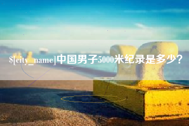 伊犁哈萨克中国男子5000米纪录是多少？
