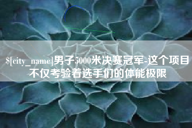 伊犁哈萨克男子5000米决赛冠军-这个项目不仅考验着选手们的体能极限