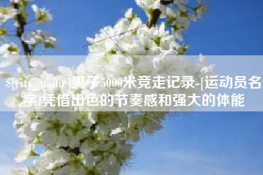 伊犁哈萨克男子5000米竞走记录-[运动员名字]凭借出色的节奏感和强大的体能