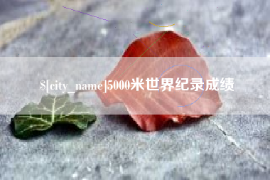 伊犁哈萨克5000米世界纪录成绩