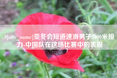 伊犁哈萨克亚冬会短道速滑男子5000米接力-中国队在这场比赛中的表现