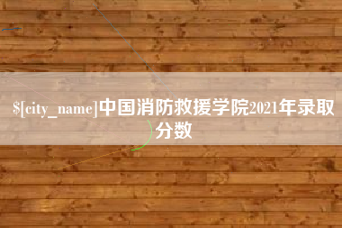 伊犁哈萨克中国消防救援学院2021年录取分数