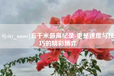 伊犁哈萨克五千米最高纪录-更是速度与技巧的精彩博弈