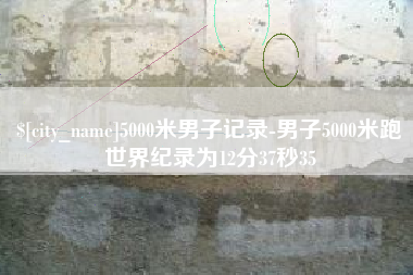 伊犁哈萨克5000米男子记录-男子5000米跑世界纪录为12分37秒35
