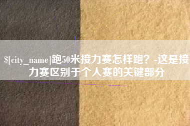 伊犁哈萨克跑50米接力赛怎样跑？-这是接力赛区别于个人赛的关键部分