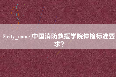 伊犁哈萨克中国消防救援学院体检标准要求？