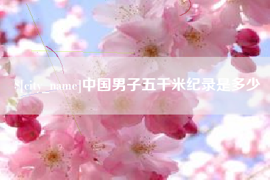 伊犁哈萨克中国男子五千米纪录是多少