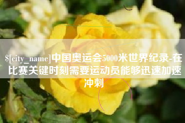 伊犁哈萨克中国奥运会5000米世界纪录-在比赛关键时刻需要运动员能够迅速加速冲刺