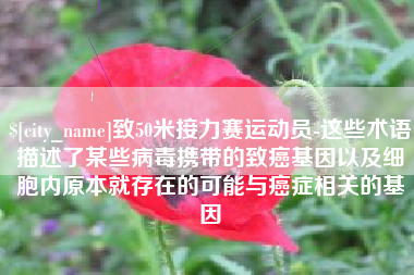 伊犁哈萨克致50米接力赛运动员-这些术语描述了某些病毒携带的致癌基因以及细胞内原本就存在的可能与癌症相关的基因
