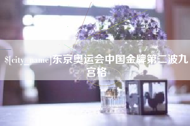 伊犁哈萨克东京奥运会中国金牌第二波九宫格