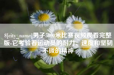 伊犁哈萨克男子5000米比赛视频观看完整版-它考验着运动员的耐力、速度和坚韧不拔的精神