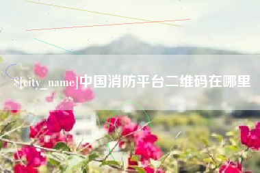 伊犁哈萨克中国消防平台二维码在哪里