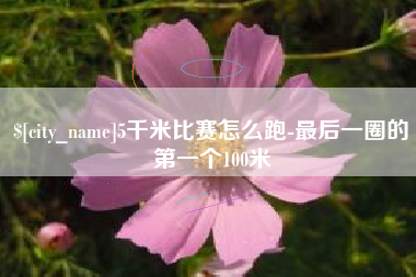 伊犁哈萨克5千米比赛怎么跑-最后一圈的第一个100米