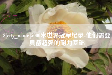 伊犁哈萨克5000米世界冠军纪录-他们需要具备超强的耐力基础
