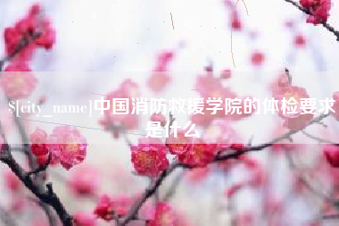 伊犁哈萨克中国消防救援学院的体检要求是什么