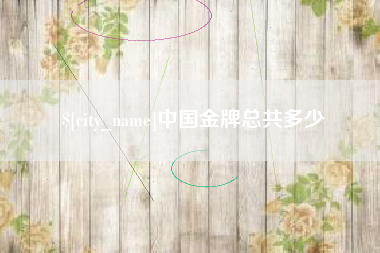 伊犁哈萨克中国金牌总共多少