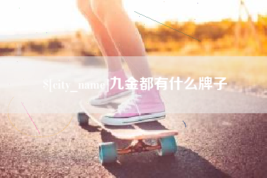 伊犁哈萨克九金都有什么牌子