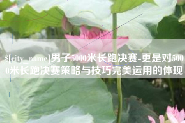 伊犁哈萨克男子5000米长跑决赛-更是对5000米长跑决赛策略与技巧完美运用的体现
