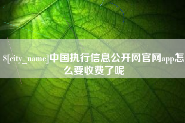 伊犁哈萨克中国执行信息公开网官网app怎么要收费了呢