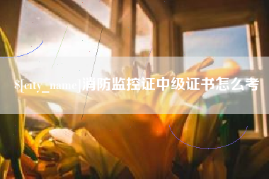 伊犁哈萨克消防监控证中级证书怎么考