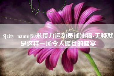 伊犁哈萨克50米接力运动员加油稿-无疑就是这样一场令人瞩目的盛宴