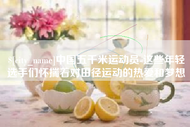 伊犁哈萨克中国五千米运动员-这些年轻选手们怀揣着对田径运动的热爱和梦想