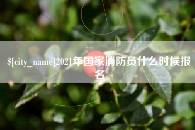 伊犁哈萨克2021年国家消防员什么时候报名