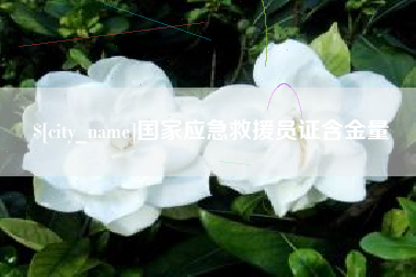 伊犁哈萨克国家应急救援员证含金量