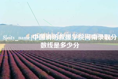 伊犁哈萨克中国消防救援学院河南录取分数线是多少分