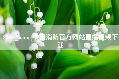 伊犁哈萨克中国消防官方网站直播视频下载