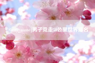 伊犁哈萨克男子竞走50公里世界排名