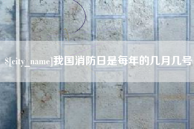 伊犁哈萨克我国消防日是每年的几月几号