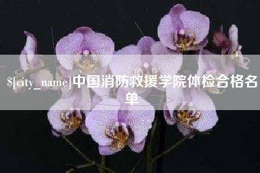 伊犁哈萨克中国消防救援学院体检合格名单