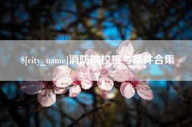 伊犁哈萨克消防院校报考条件合集
