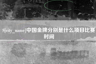 伊犁哈萨克中国金牌分别是什么项目比赛时间